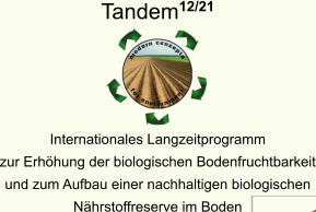 Tandem12/21      Internationales Langzeitprogramm zur Erhhung der biologischen Bodenfruchtbarkeit und zum Aufbau einer nachhaltigen biologischen Nhrstoffreserve im Boden